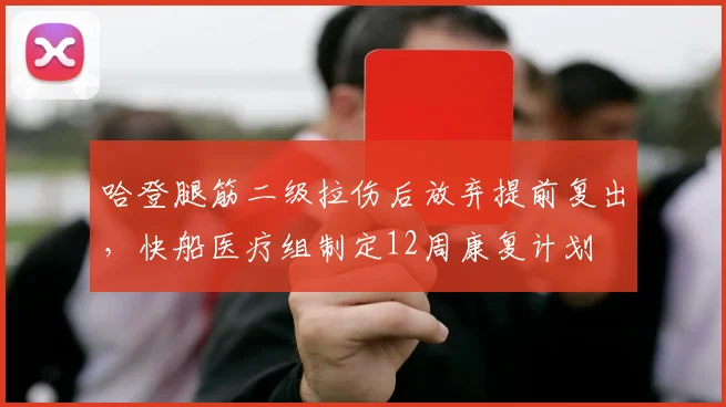 哈登腿筋二级拉伤后放弃提前复出，快船医疗组制定12周康复计划
